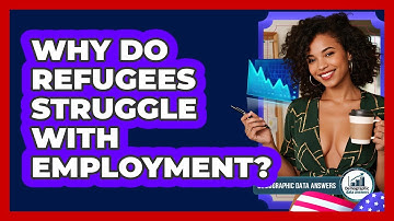 Why Do Refugees Struggle With Employment? - Demographic Data Answers