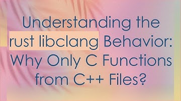 Understanding the rust libclang Behavior: Why Only C Functions from C++ Files?