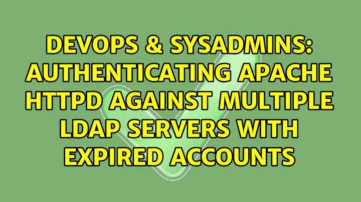DevOps & SysAdmins: Authenticating Apache HTTPd against multiple LDAP servers with expired accounts