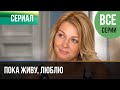 ▶️ Пока живу, люблю Все серии -  Мелодрама | Фильмы и сериалы