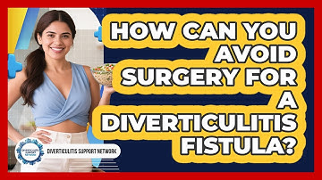 How Can You Avoid Surgery For A Diverticulitis Fistula? - Diverticulitis Support Network