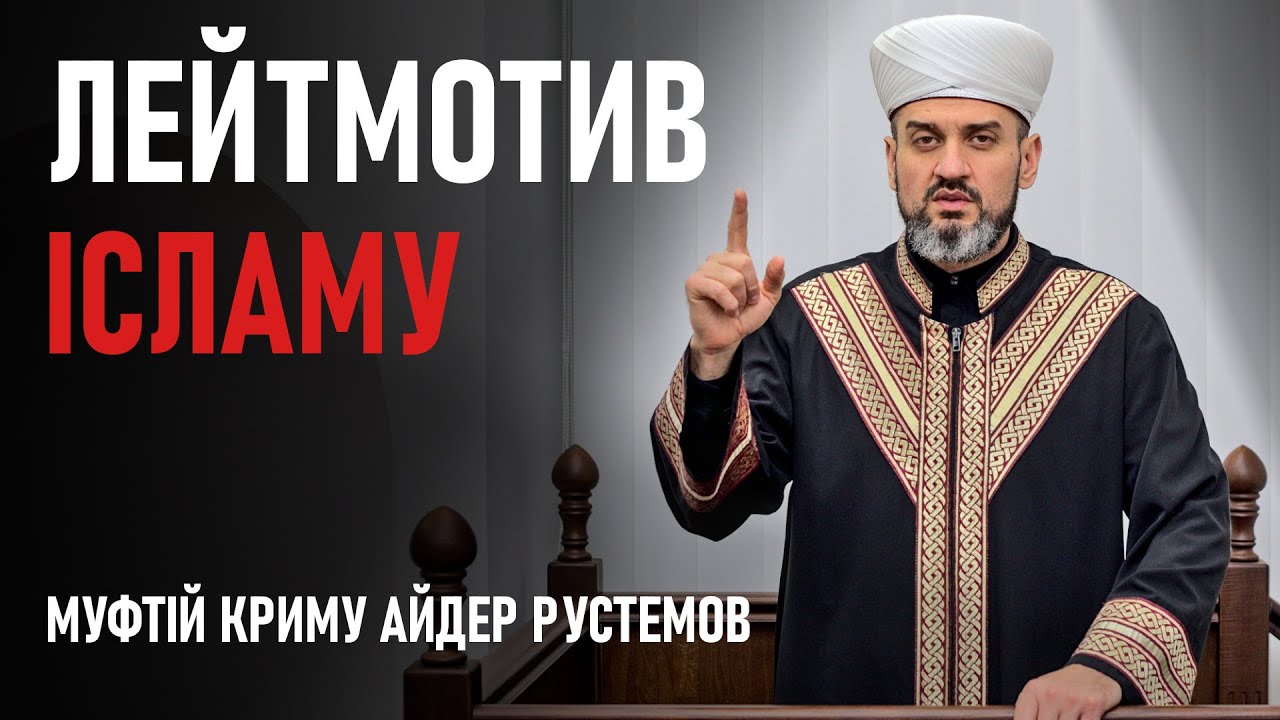 Лейтмотив ісламу - Муфтій Айдер Рустемов | Проповідь | ДУМК