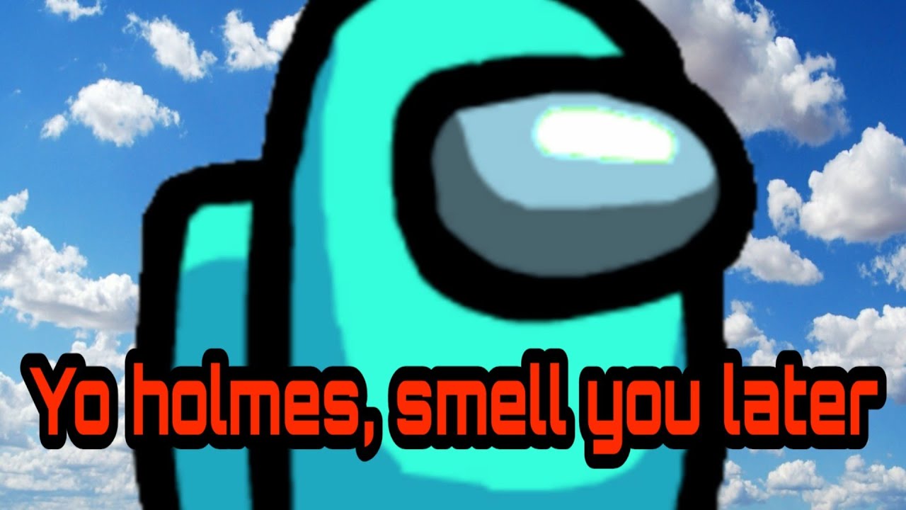 Yo Holmes Smell You Later Among Us Youtube