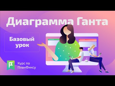 Видеокурс по ПланФиксу: Диаграмма Ганта. Базовый урок