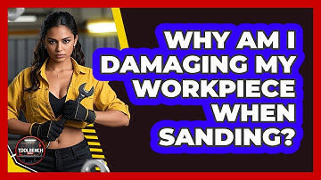 Why Am I Damaging My Workpiece When Sanding? - ToolBench Pros