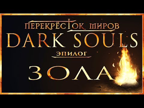 Видео: Перекрёсток миров - Эпилог. Зола | Dark Souls Lore