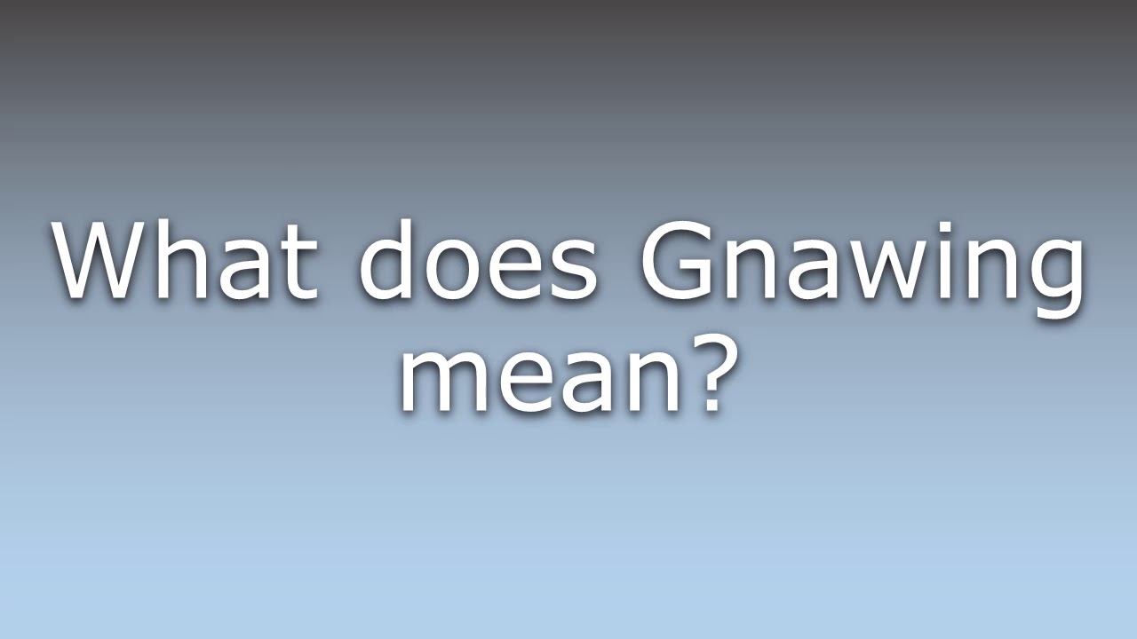 What does Gnawing mean?