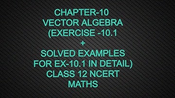 CHAPTER-10 VECTOR ALGEBRA (ECERCISE -10.1 SOLVED EXAMPLES WITH EX QUESTIONS) CLASS 12 NCERT MATHS