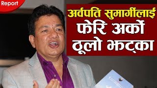 अर्वपति सुमार्गीलाई फेरि अर्को ठूलो झट्का | Another big shock to Nepali billionaire Ajay Sumargi