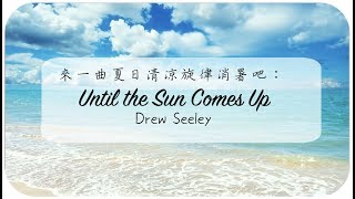 ▲來一曲夏日清涼旋律消暑吧：《 Until the Sun Comes Up》- Drew Seeley ▲