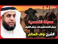 الشيخ نواف السالم معركة القادسية ونهاية الامبراطورية الفارسية 