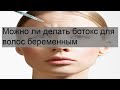 Можно ли делать ботокс для волос беременным