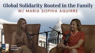 Global Solidarity Rooted in the Family w/ Dr. Maria Sophia Aguirre