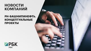 Новости компаний. РН-БашНИПИнефть. Концептуальные проекты