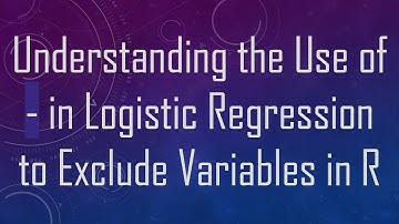 Understanding the Use of - in Logistic Regression to Exclude Variables in R