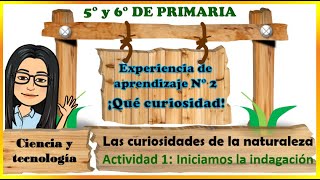 INICIAMOS LA INDAGACIÓN/Las curiosidades de la naturaleza /  CIENCIA Y TECNOLOGÍA  5° y 6° PRIMARIA