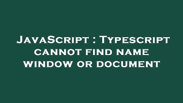 JavaScript : Typescript cannot find name window or document