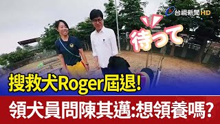 搜救犬Roger屆退 領犬員問陳其邁想領養嗎