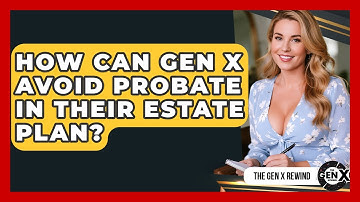 How Can Gen X Avoid Probate In Their Estate Plan? - The Gen X Rewind