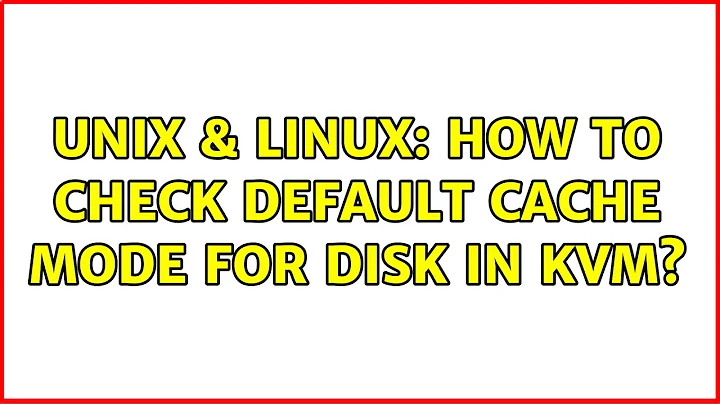 Unix & Linux: How to check default cache mode for disk in kvm? (2 Solutions!!)