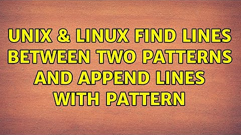 Unix & Linux: Find lines between two patterns and append lines with pattern (2 Solutions!!)