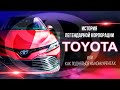 TOYOTA - ИСТОРИЯ ЛЕГЕНДАРНОЙ КОРПОРАЦИИ