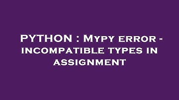 PYTHON : Mypy error - incompatible types in assignment