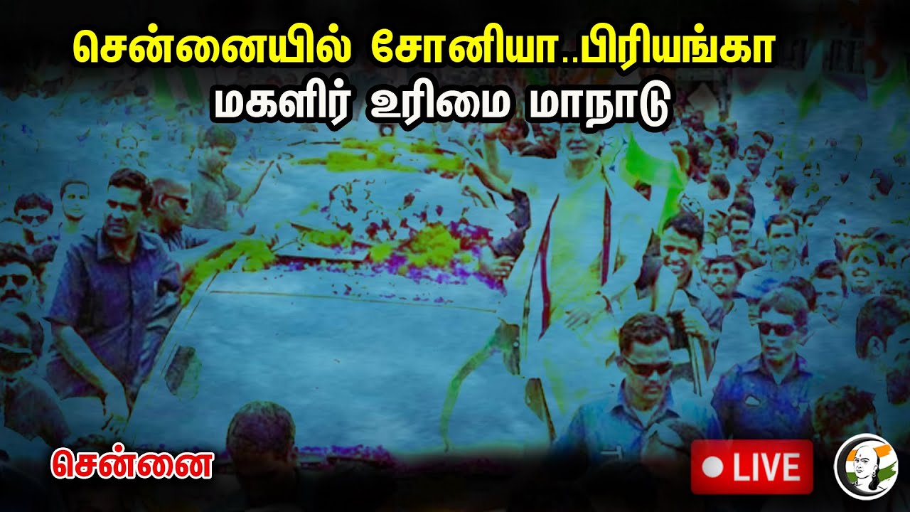 🔴LIVE: சென்னையில் சோனியா..பிரியங்கா..  மகளிர் உரிமை மாநாடு