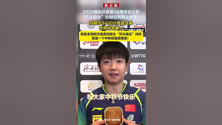 2024国际乒联第38周排名公布“莎头组合”分别位列男女单第一 孙颖莎9400分高居女单世界排名第一  闻名全球的天选混双组合“莎头组合”向你发送一个中秋祝福请查收！
