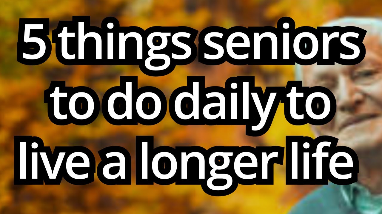 Long Life Tips 5 Things Seniors to do DAILY to Live a Longer Life | Life Advice - YouTube