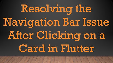 Resolving the Navigation Bar Issue After Clicking on a Card in Flutter