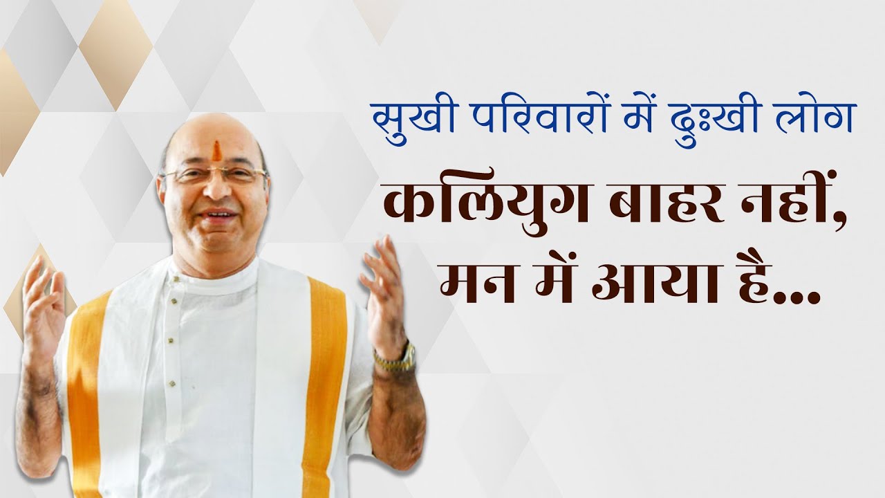 सुखी परिवारों में दुःखी लोग - कलियुग बाहर नहीं, मन में आया है : Pujyashree Bhupendrabhai Pandya ji