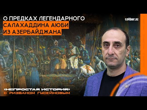 О предках легендарного Салахаддина Аюби из Азербайджана. «Непростая история» с Ризваном Гусейновым
