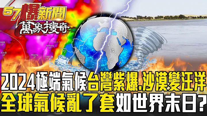 2024极端气候「台湾紫爆、沙漠变汪洋」！西南风+地形效应「全球气候乱了套」如世界末日？【57爆新闻 万象搜奇】  @57BreakingNews ​ - 天天要闻