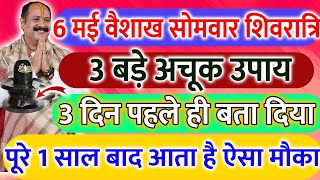 6 मई वैशाख सोमवार शिवरात्रि को 3 बड़े अचूक उपाय पूरी जिंदगी बदल देंगे !! 3 दिन पहले ही बता दिया