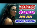 Магия. Волшебство. Приключения. Лучшие фэнтези сериалы с 2016 по 2021 год.