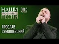 Ярослав Сумишевский | НАШИ ЛЮБИМЫЕ ПЕСНИ