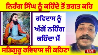 ਨਿਹੰਗ ਸਿੰਘ ਨੂੰ ਕਹਿੰਦੇ ਤੋਂ ਭਗਤ ਕਹਿ Ravidass ਨੂੰ ਅੱਗੋਂ ਨਹਿੰਗ ਸਿੰਘ ਕਹਿੰਦਾ ਮੈਂ ਸਤਿਗੁਰੂ ਰਵਿਦਾਸ ਜੀ ਕਹਿਣਾ 
