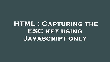 HTML : Capturing the ESC key using Javascript only