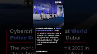 Cybercrime In Focus At World Police Summit 2025 Dubai Techx Daily