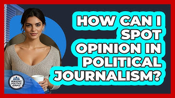 How Can I Spot Opinion In **political Journalism**? - Making Politics Simple