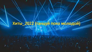 Хиты_2022 (танцуй пока молодой)