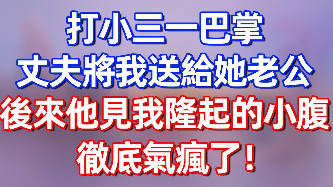 【完結】打小三一巴掌，丈夫將我送給她老公，後來他見我隆起的小腹，徹底氣瘋了！#夜讀人生 #碧荷講故事 #深夜淺讀 #情感 #完结文 #情感故事 #一口气看完 #老年生活