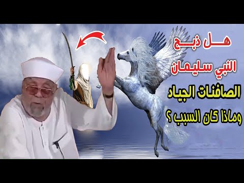 هل ذبح النبي سليمان الخيل الصافنات الجياد معني قول الله تعالي فطفق مسحا بالسوق والأعناق