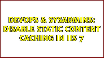 DevOps & SysAdmins: Disable static content caching in IIS 7 (3 Solutions!!)