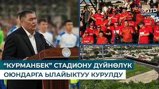 “КУРМАНБЕК” СТАДИОНУ ДҮЙНӨЛҮК  ОЮНДАРГА ЫЛАЙЫКТУУ КУРУЛДУ