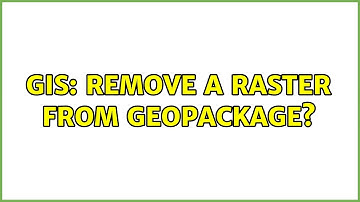GIS: Remove a raster from Geopackage? (3 Solutions!!)