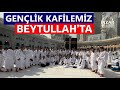 Gençlik Kafilemiz Beytullah'ta 🤲🕋