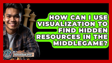 How Can I Use Visualization To Find Hidden Resources In The Middlegame? - The Board Game Xpert