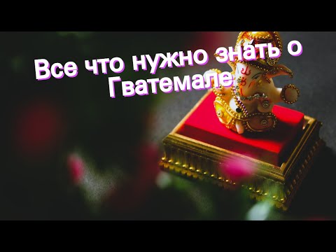 Все что нужно знать о Гватемале